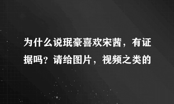 为什么说珉豪喜欢宋茜,有证据吗?请给图片,视频之类的