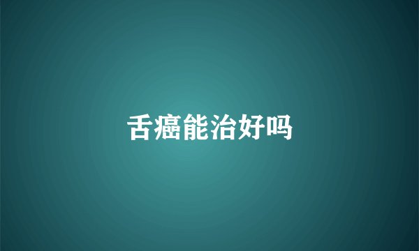 舌癌能治好吗
