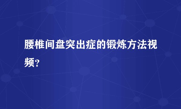 腰椎间盘突出症的锻炼方法视频？
