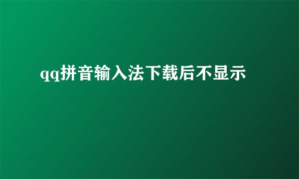 qq拼音输入法下载后不显示