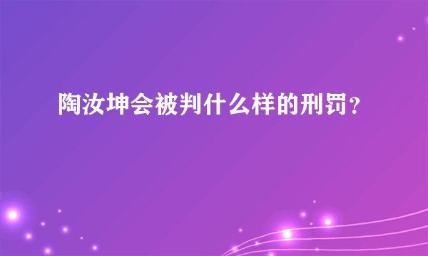 陶汝坤会被判什么样的刑罚？