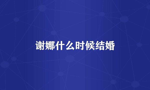 谢娜什么时候结婚