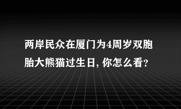 两岸民众在厦门为4周岁双胞胎大熊猫过生日, 你怎么看？