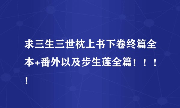 求三生三世枕上书下卷终篇全本+番外以及步生莲全篇！！！！