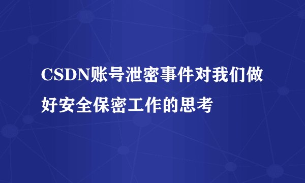 CSDN账号泄密事件对我们做好安全保密工作的思考