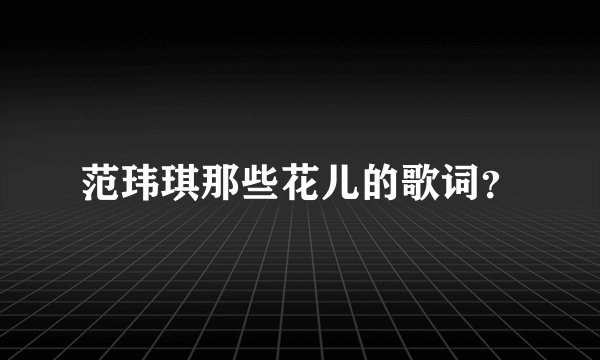 范玮琪那些花儿的歌词？
