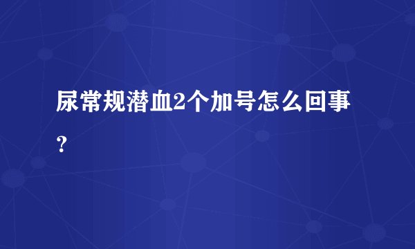 尿常规潜血2个加号怎么回事？