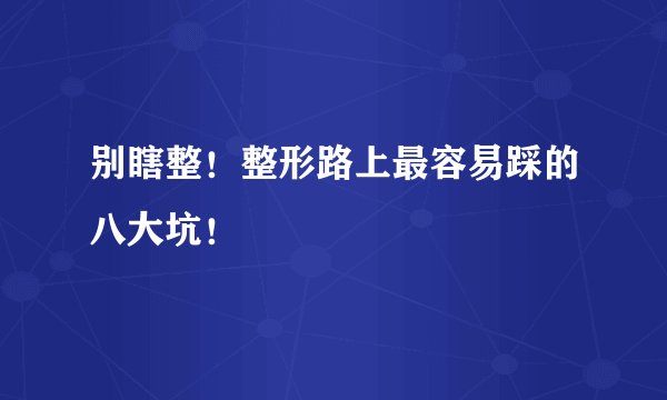别瞎整!整形路上最容易踩的八大坑!