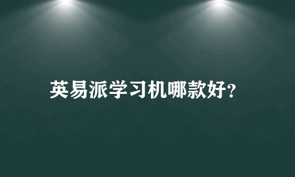 英易派学习机哪款好?