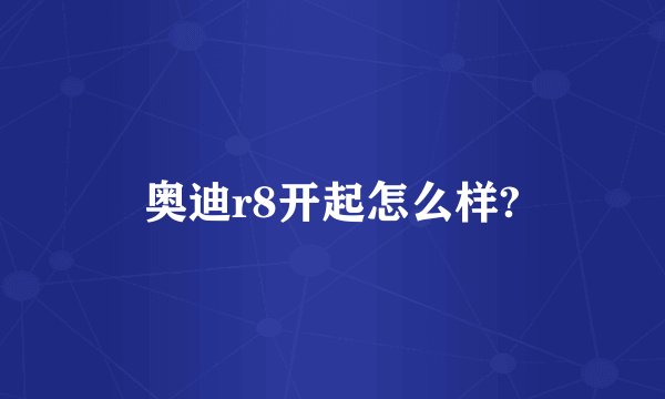 奥迪r8开起怎么样?