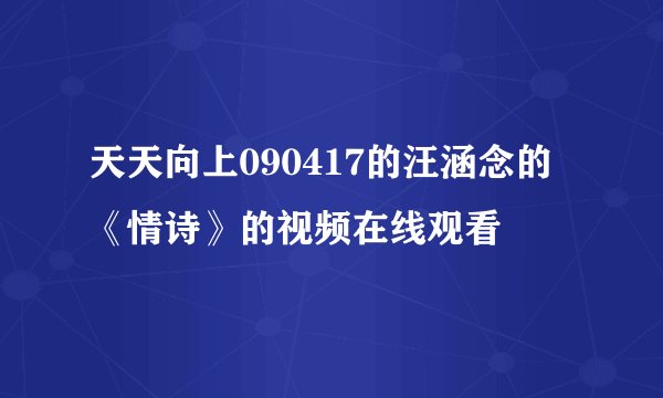 天天向上090417的汪涵念的《情诗》的视频在线观看