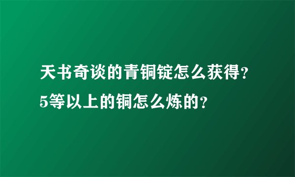 天书奇谈的青铜锭怎么获得？5等以上的铜怎么炼的？
