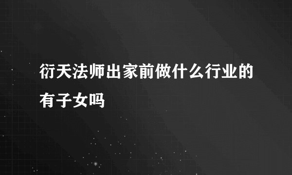 衍天法师出家前做什么行业的有子女吗