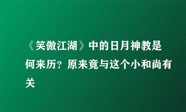 《笑傲江湖》中的日月神教是何来历？原来竟与这个小和尚有关