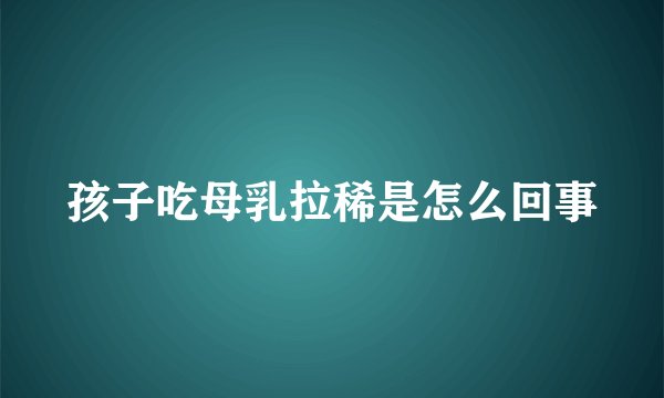孩子吃母乳拉稀是怎么回事