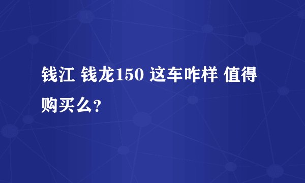 钱江 钱龙150 这车咋样 值得购买么？