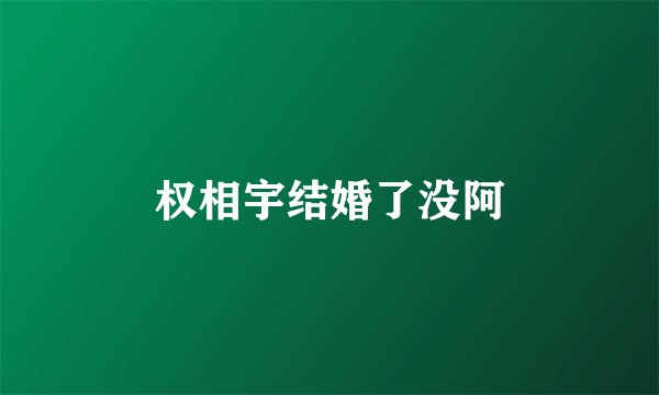 权相宇结婚了没阿