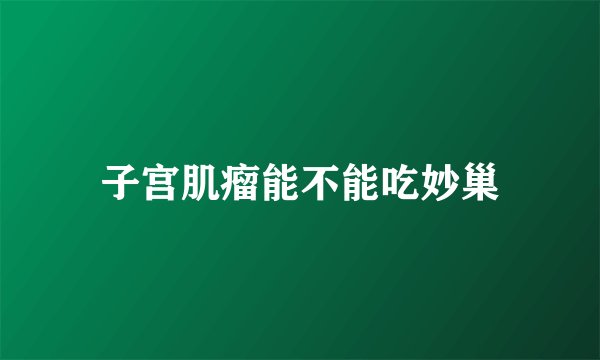 子宫肌瘤能不能吃妙巢