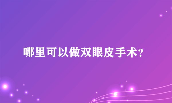 哪里可以做双眼皮手术？
