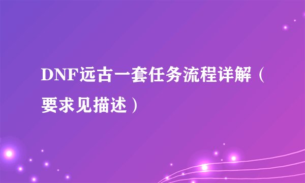 DNF远古一套任务流程详解（要求见描述）