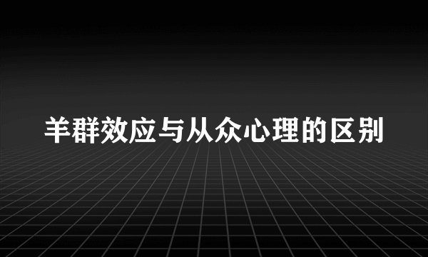 羊群效应与从众心理的区别
