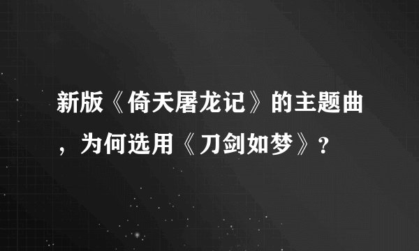 新版《倚天屠龙记》的主题曲,为何选用《刀剑如梦》?