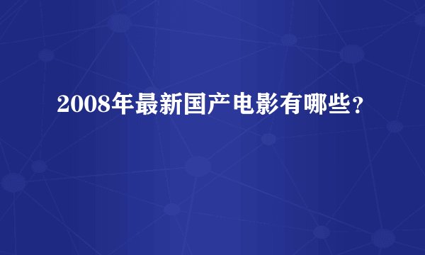 2008年最新国产电影有哪些?