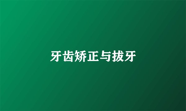 牙齿矫正与拔牙