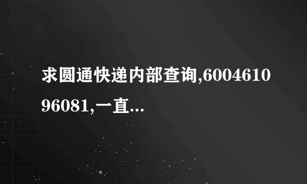求圆通快递内部查询,600461096081,一直显示等待揽收