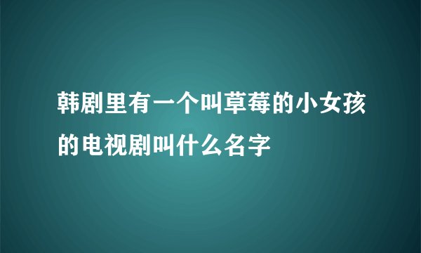 韩剧里有一个叫草莓的小女孩的电视剧叫什么名字