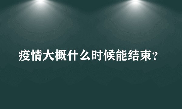 疫情大概什么时候能结束？