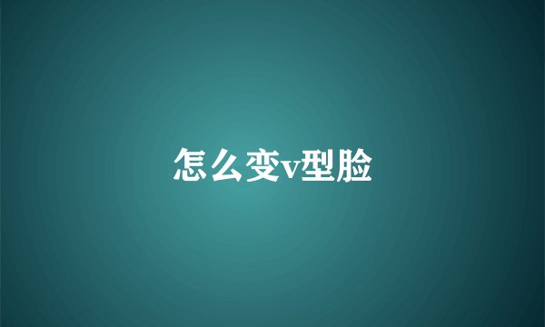 怎么变v型脸