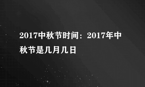 2017中秋节时间：2017年中秋节是几月几日