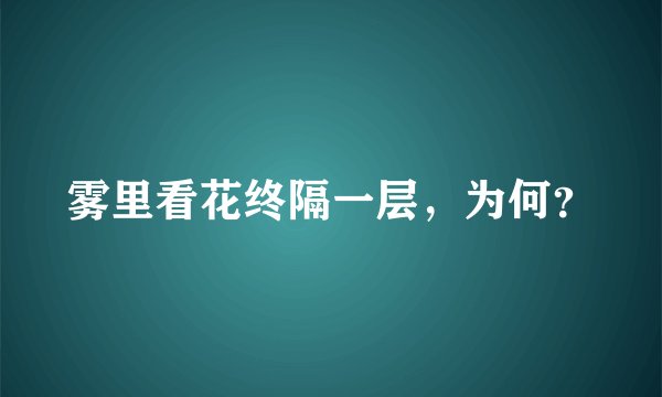 雾里看花终隔一层,为何?