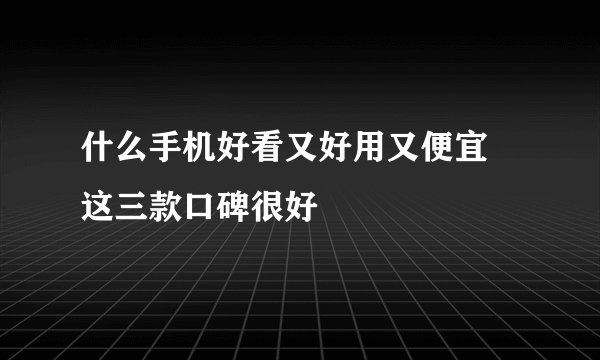 什么手机好看又好用又便宜 这三款口碑很好