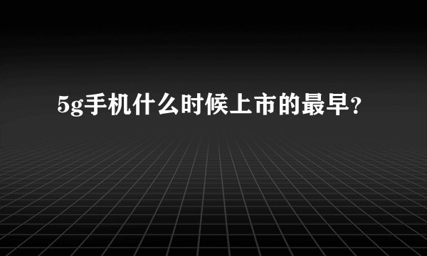5g手机什么时候上市的最早？
