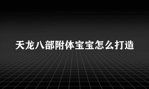 天龙八部附体宝宝怎么打造