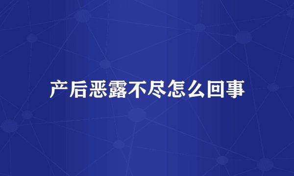 产后恶露不尽怎么回事