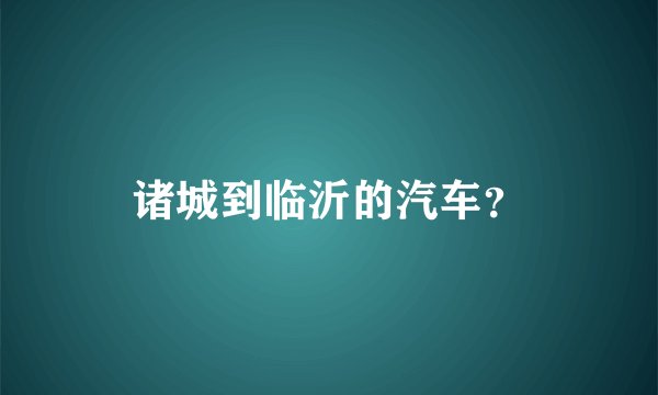 诸城到临沂的汽车？