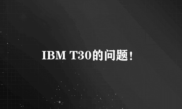 IBM T30的问题！
