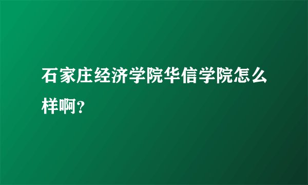 石家庄经济学院华信学院怎么样啊?