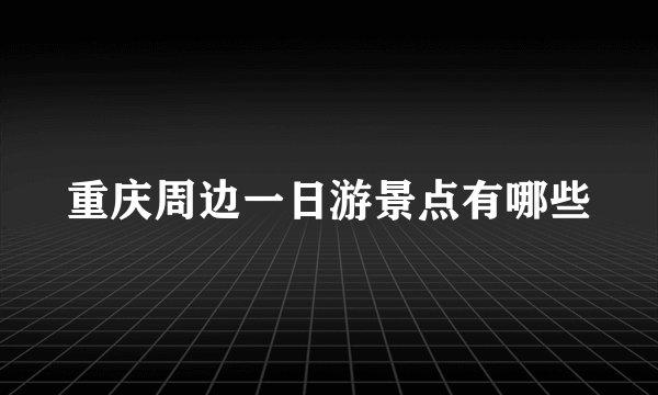 重庆周边一日游景点有哪些