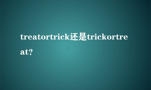 treatortrick还是trickortreat？