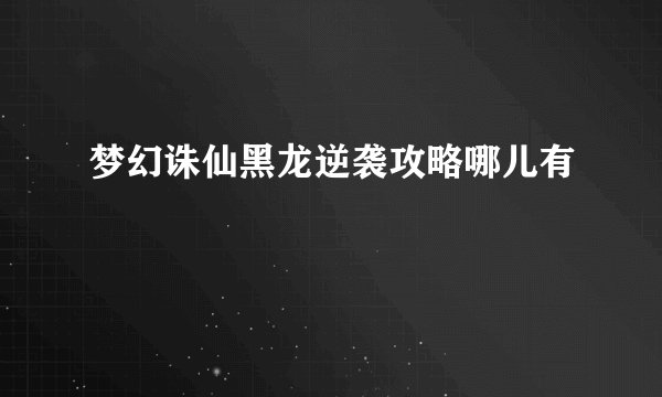 梦幻诛仙黑龙逆袭攻略哪儿有