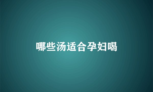 哪些汤适合孕妇喝