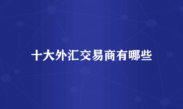 十大外汇交易商有哪些