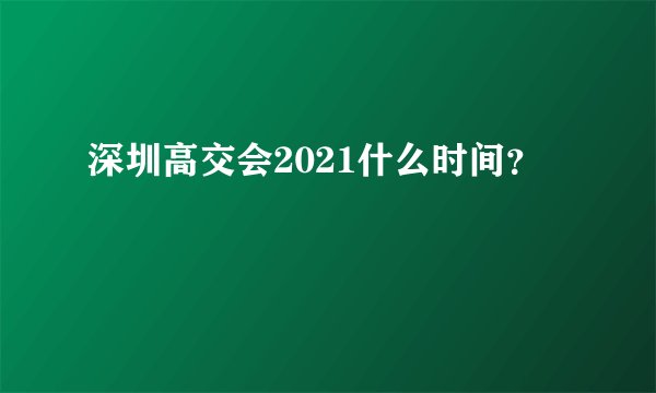 深圳高交会2021什么时间？