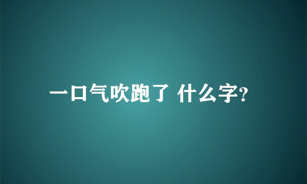 一口气吹跑了 什么字？