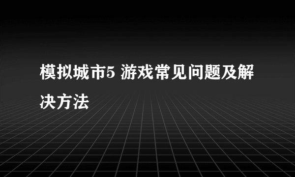 模拟城市5 游戏常见问题及解决方法