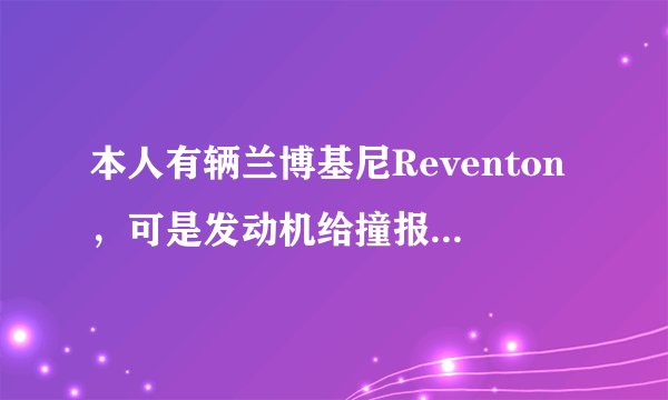本人有辆兰博基尼Reventon，可是发动机给撞报废了，维修大概需要多少钱？